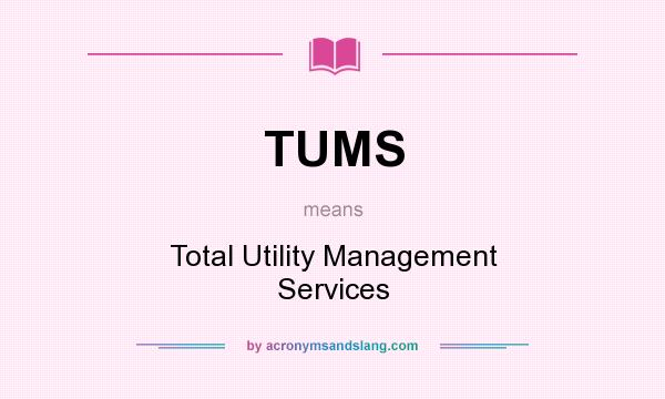 What does TUMS mean? It stands for Total Utility Management Services