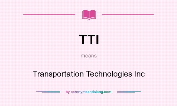 What does TTI mean? It stands for Transportation Technologies Inc