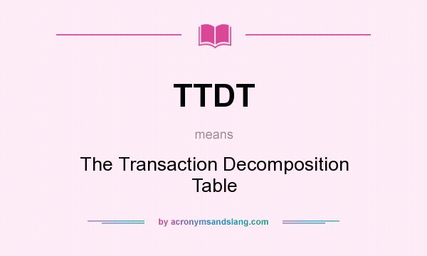 What does TTDT mean? It stands for The Transaction Decomposition Table