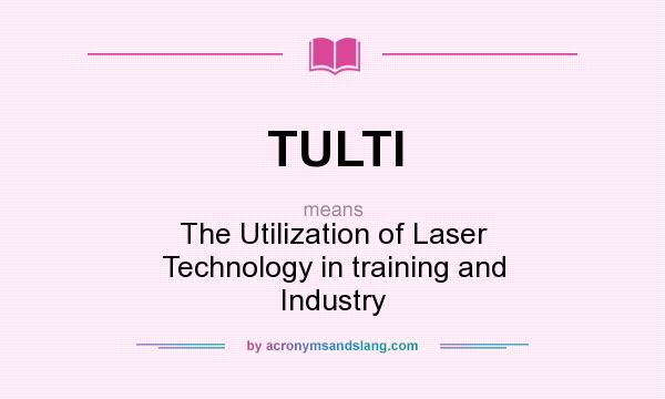 What does TULTI mean? It stands for The Utilization of Laser Technology in training and Industry