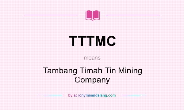 What does TTTMC mean? It stands for Tambang Timah Tin Mining Company