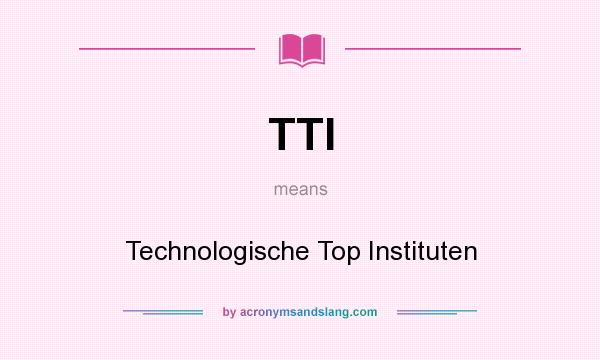 What does TTI mean? It stands for Technologische Top Instituten