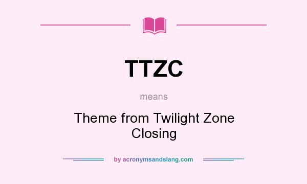 What does TTZC mean? It stands for Theme from Twilight Zone Closing