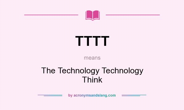 What does TTTT mean? It stands for The Technology Technology Think