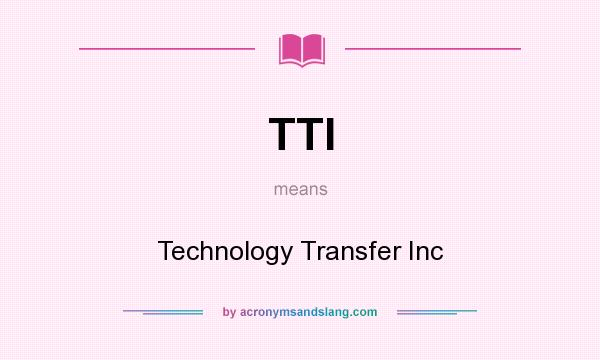 What does TTI mean? It stands for Technology Transfer Inc