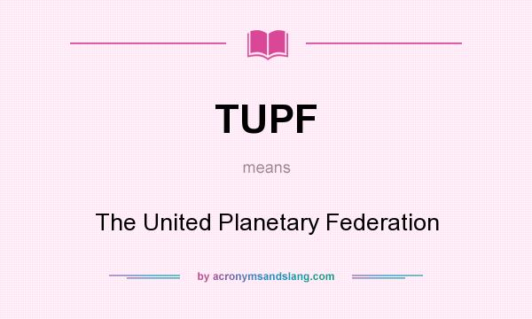 What does TUPF mean? It stands for The United Planetary Federation