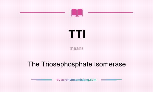 What does TTI mean? It stands for The Triosephosphate Isomerase