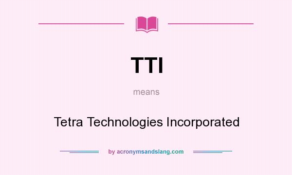 What does TTI mean? It stands for Tetra Technologies Incorporated