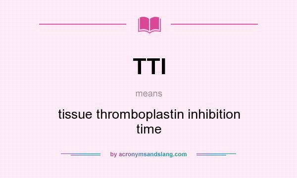 What does TTI mean? It stands for tissue thromboplastin inhibition time