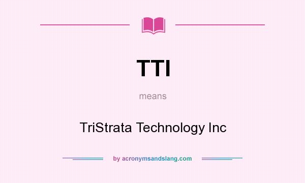 What does TTI mean? It stands for TriStrata Technology Inc