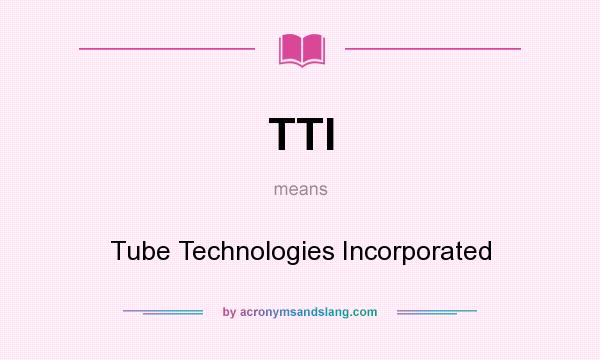What does TTI mean? It stands for Tube Technologies Incorporated