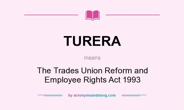 What does TURERA mean? It stands for The Trades Union Reform and Employee Rights Act 1993