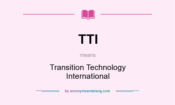What does TTI mean? It stands for Transition Technology International