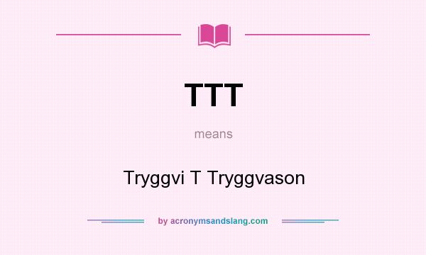 What does TTT mean? It stands for Tryggvi T Tryggvason