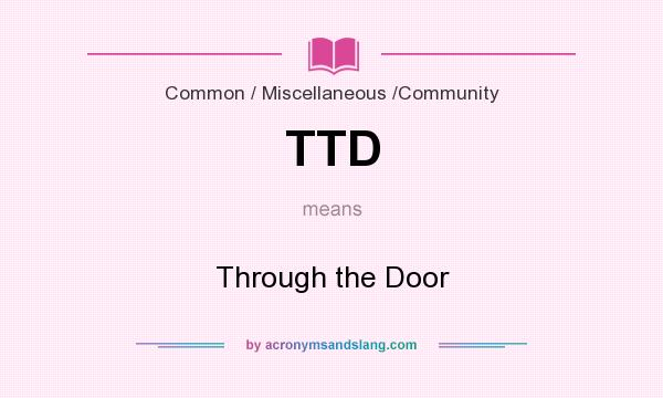 What does TTD mean? It stands for Through the Door