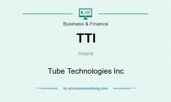 What does TTI mean? It stands for Tube Technologies Inc