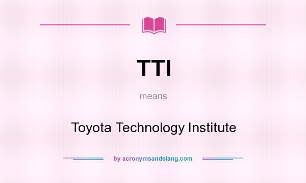What does TTI mean? It stands for Toyota Technology Institute