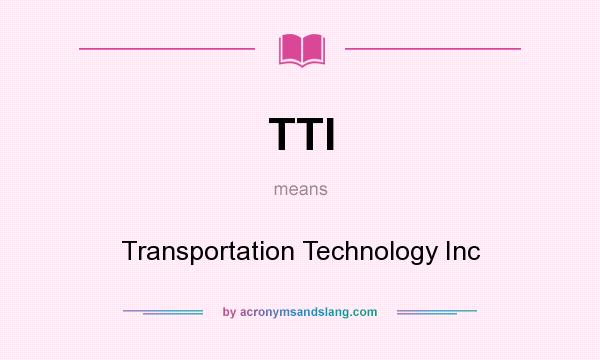 What does TTI mean? It stands for Transportation Technology Inc