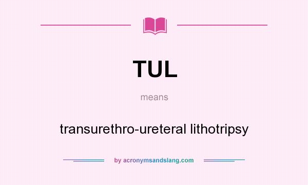 What does TUL mean? It stands for transurethro-ureteral lithotripsy