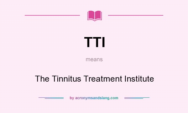What does TTI mean? It stands for The Tinnitus Treatment Institute