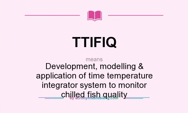 What does TTIFIQ mean? It stands for Development, modelling & application of time temperature integrator system to monitor chilled fish quality