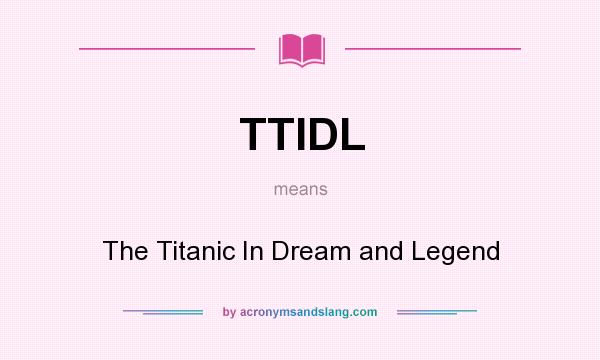 What does TTIDL mean? It stands for The Titanic In Dream and Legend