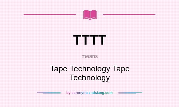 What does TTTT mean? It stands for Tape Technology Tape Technology