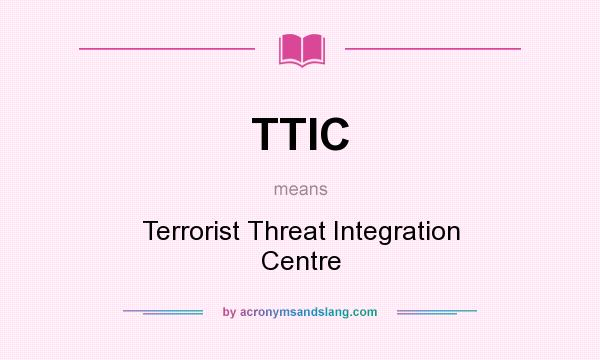 What does TTIC mean? It stands for Terrorist Threat Integration Centre