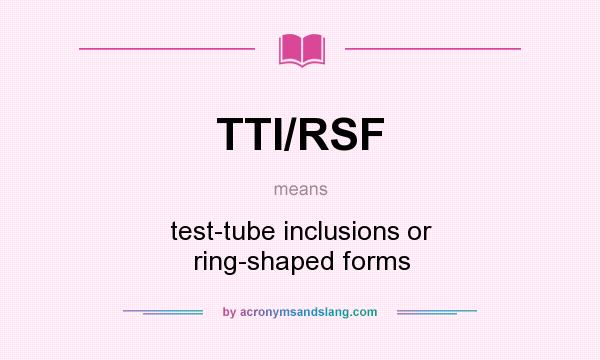 What does TTI/RSF mean? It stands for test-tube inclusions or ring-shaped forms