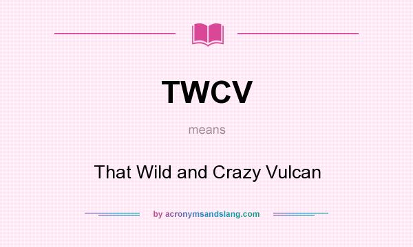 What does TWCV mean? It stands for That Wild and Crazy Vulcan
