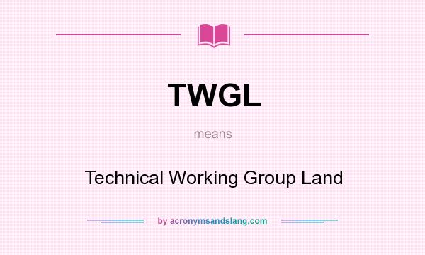 What does TWGL mean? It stands for Technical Working Group Land
