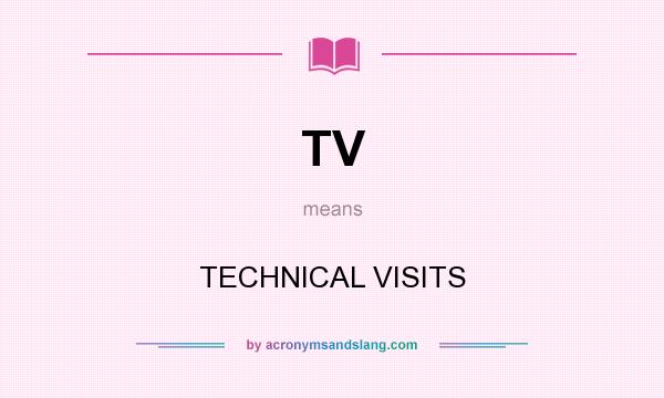 What does TV mean? It stands for TECHNICAL VISITS