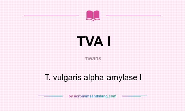 What does TVA I mean? It stands for T. vulgaris alpha-amylase I