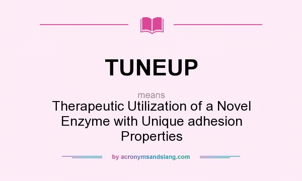 What does TUNEUP mean? It stands for Therapeutic Utilization of a Novel Enzyme with Unique adhesion Properties