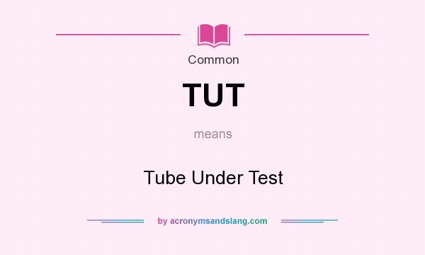 What does TUT mean? It stands for Tube Under Test