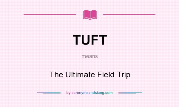 What does TUFT mean? It stands for The Ultimate Field Trip