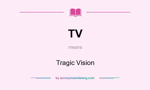 What does TV mean? It stands for Tragic Vision