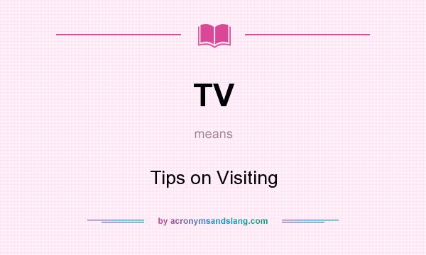 What does TV mean? It stands for Tips on Visiting