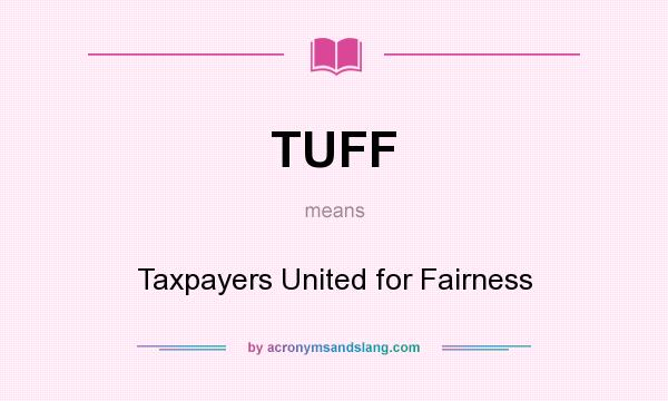 What does TUFF mean? It stands for Taxpayers United for Fairness