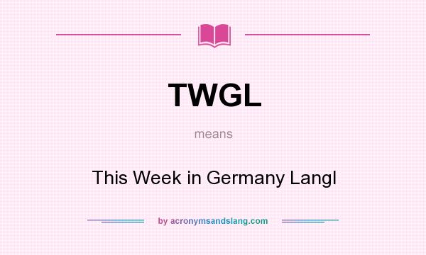 What does TWGL mean? It stands for This Week in Germany Langl