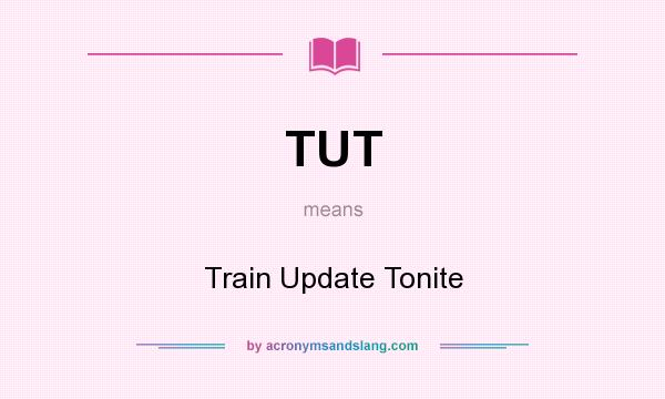 What does TUT mean? It stands for Train Update Tonite