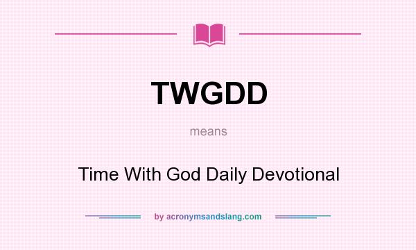 What does TWGDD mean? It stands for Time With God Daily Devotional
