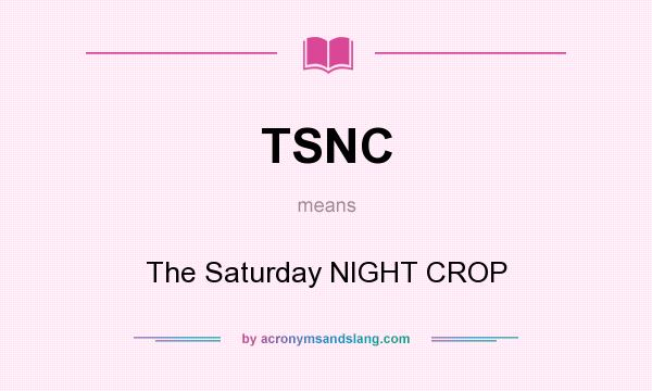 What does TSNC mean? It stands for The Saturday NIGHT CROP
