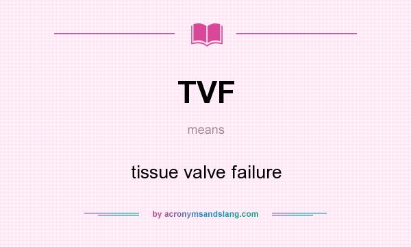 What does TVF mean? It stands for tissue valve failure