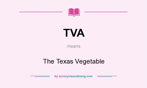 What does TVA mean? It stands for The Texas Vegetable