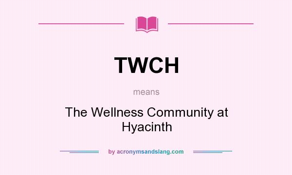 What does TWCH mean? It stands for The Wellness Community at Hyacinth