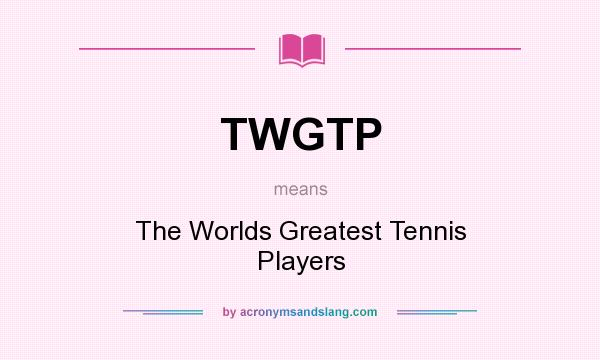 What does TWGTP mean? It stands for The Worlds Greatest Tennis Players