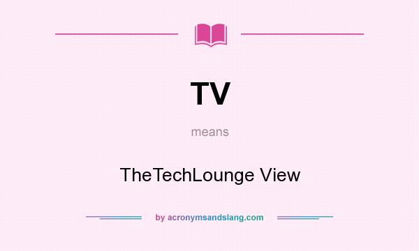 What does TV mean? It stands for TheTechLounge View