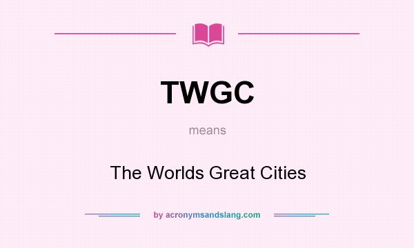 What does TWGC mean? It stands for The Worlds Great Cities