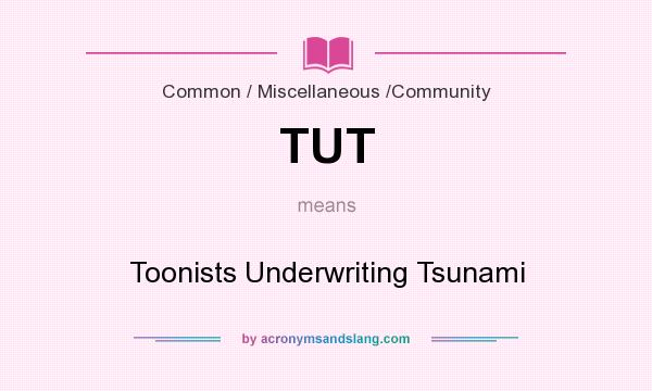What does TUT mean? It stands for Toonists Underwriting Tsunami